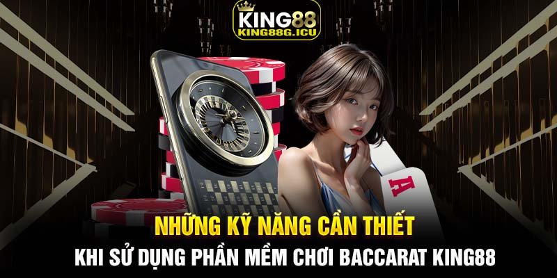 Những kỹ năng cần thiết khi sử dụng phần mềm chơi Baccarat King88